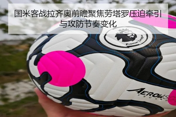国米客战拉齐奥前瞻聚焦劳塔罗压迫牵引与攻防节奏变化